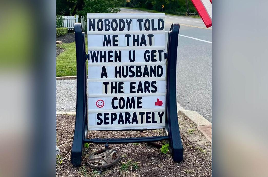 A letterboard on a roadside reads “Nobody told me that when u get a husband, the ears come separately.”